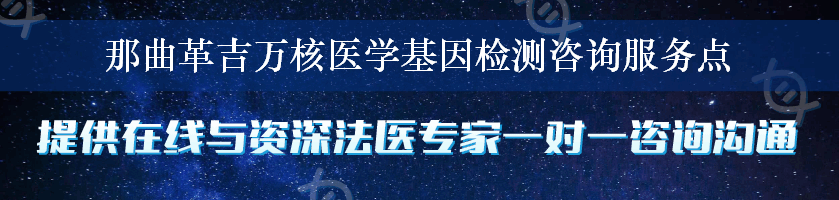 那曲革吉万核医学基因检测咨询服务点